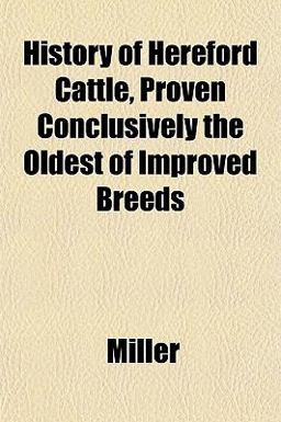 History of Hereford Cattle, Proven Conclusively the Oldest of Improved Breeds History of Hereford Cattle, Proven Conclusively the Oldest of Improved Breeds