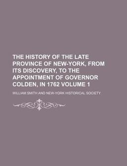 The History of the Late Province of New-York, from Its Discovery, to the Appointment of Governor Colden, In 1762