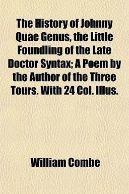 The History of Johnny Quae Genus, the Little Foundling of the Late Doctor Syntax; a Poem by the Author of the Three Tours with 24 Col Illus