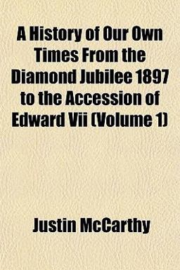 A History of Our Own Times from the Diamond Jubilee 1897 to the Accession of Edward Vii