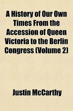 A History of Our Own Times from the Accession of Queen Victoria to the Berlin Congress