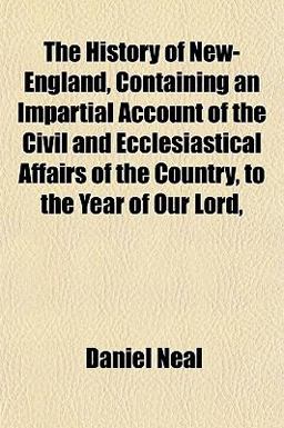 The History of New-England, Containing an Impartial Account of the Civil and Ecclesiastical Affairs of the Country, to the Year of Our Lord