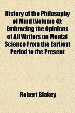 History of the Philosophy of Mind; Embracing the Opinions of All Writers on Mental Science from the Earliest Period to the Present