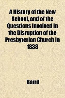 A History of the New School, and of the Questions Involved in the Disruption of the Presbyterian Church In 1838