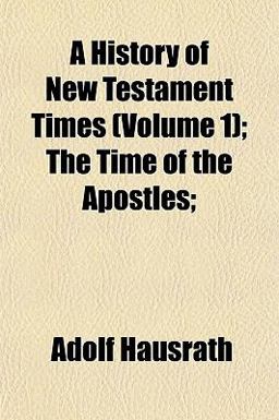 A History of New Testament Times; the Time of the Apostles;