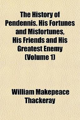 The History of Pendennis His Fortunes and Misfortunes, His Friends and His Greatest Enemy