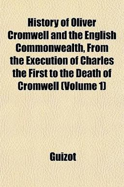 History of Oliver Cromwell and the English Commonwealth, from the Execution of Charles the First to the Death of Cromwell History of Oliver Cromwell and the English Commonwealth, from the Execution of Charles the First to the Death of Cromwell