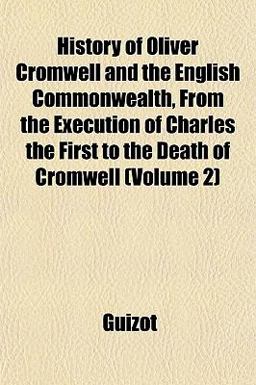 History of Oliver Cromwell and the English Commonwealth, from the Execution of Charles the First to the Death of Cromwell History of Oliver Cromwell and the English Commonwealth, from the Execution of Charles the First to the Death of Cromwell