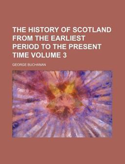 The History of Scotland from the Earliest Period to the Present Time