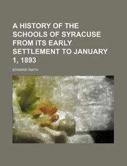 A History of the Schools of Syracuse from Its Early Settlement to January 1 1893