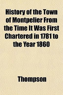 History of the Town of Montpelier, from the Time It Was First Chartered in 1781 to the Year 1860