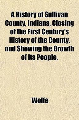 A History of Sullivan County, Indiana, Closing of the First Century's History of the County, and Showing the Growth of Its People