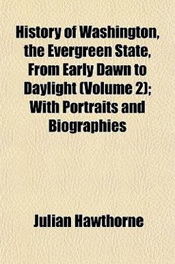 History of Washington, the Evergreen State, from Early Dawn to Daylight; with Portraits and Biographies History of Washington, the Evergreen State, from Early Dawn to Daylight; with Portraits and Biographies