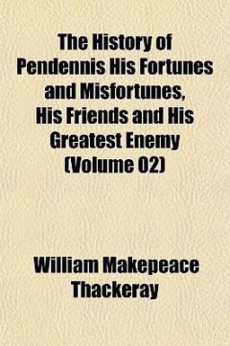 The History of Pendennis His Fortunes and Misfortunes, His Friends and His Greatest Enemy