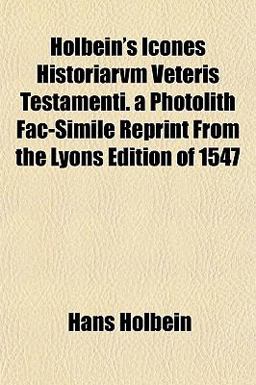 Holbein's Icones Historiarvm Veteris Testamenti a Photolith Fac-Simile Reprint from the Lyons Edition Of 1547