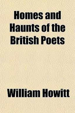 Homes and Haunts of the British Poets
