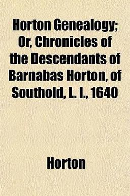 Horton Genealogy; or, Chronicles of the Descendants of Barnabas Horton, of Southold, L I 1640