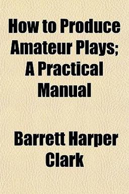 How to Produce Amateur Plays; a Practical Manual