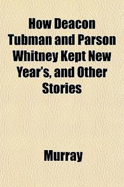 How Deacon Tubman and Parson Whitney Kept New Year's, and Other Stories How Deacon Tubman and Parson Whitney Kept New Year's, and Other Stories