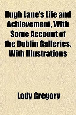 Hugh Lane's Life and Achievement, with Some Account of the Dublin Galleries with Illustrations
