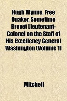 Hugh Wynne, Free Quaker, Sometime Brevet Lieutenant-Colonel on the Staff of His Excellency General Washington