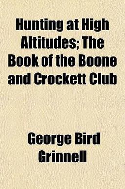 Hunting at High Altitudes; the Book of the Boone and Crockett Club
