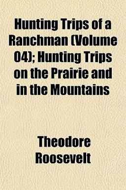 Hunting Trips of a Ranchman; Hunting Trips on the Prairie and in the Mountains