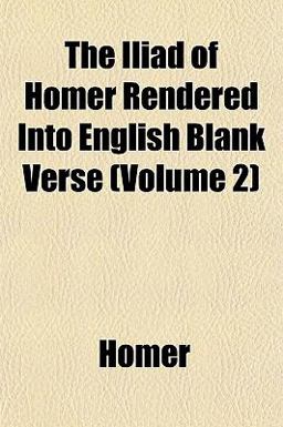 The Iliad of Homer Rendered into English Blank Verse