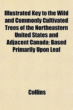 Illustrated Key to the Wild and Commonly Cultivated Trees of the Northeastern United States and Adjacent Canada; Based Primarily upon Leaf