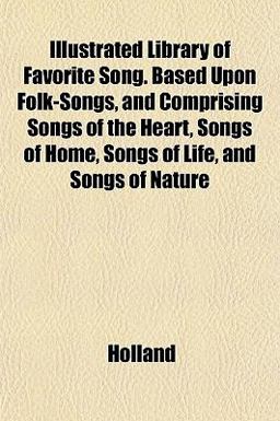 Illustrated Library of Favorite Song Based upon Folk-Songs, and Comprising Songs of the Heart, Songs of Home, Songs of Life, and Songs of Nature