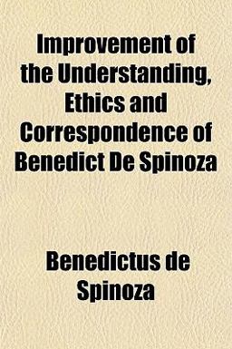Improvement of the Understanding, Ethics and Correspondence of Benedict de Spinoz