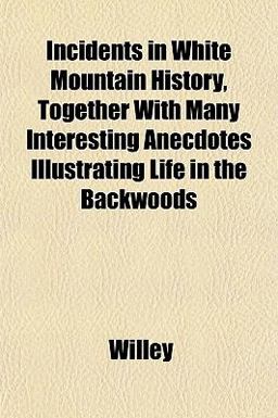 Incidents in White Mountain History, Together with Many Interesting Anecdotes Illustrating Life in the Backwoods
