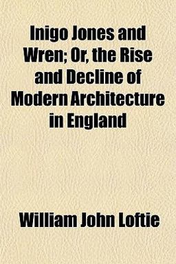 Inigo Jones and Wren; or, the Rise and Decline of Modern Architecture in England