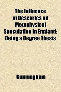 The Influence of Descartes on Metaphysical Speculation in England; Being a Degree Thesis