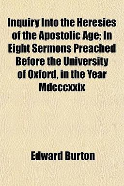 Inquiry into the Heresies of the Apostolic Age; in Eight Sermons Preached Before the University of Oxford, in the Year Mdcccxxix