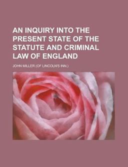 An Inquiry into the Present State of the Statute and Criminal Law of England