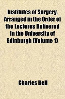 Institutes of Surgery, Arranged in the Order of the Lectures Delivered in the University of Edinburgh