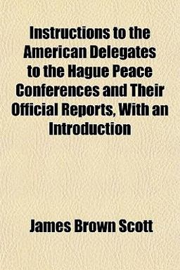 Instructions to the American Delegates to the Hague Peace Conferences and Their Official Reports, with an Introduction