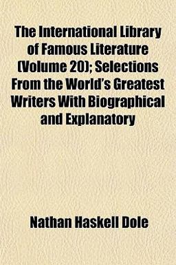 The International Library of Famous Literature; Selections from the World's Greatest Writers with Biographical and Explanatory