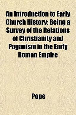 An Introduction to Early Church History; Being a Survey of the Relations of Christianity and Paganism in the Early Roman Empire
