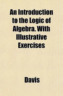 An Introduction to the Logic of Algebra with Illustrative Exercises An Introduction to the Logic of Algebra with Illustrative Exercises