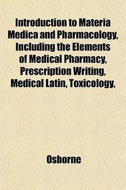 Introduction to Materia Medica and Pharmacology, Including the Elements of Medical Pharmacy, Prescription Writing, Medical Latin, Toxicology