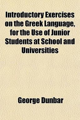 Introductory Exercises on the Greek Language, for the Use of Junior Students at School and Universities