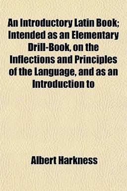 An Introductory Latin Book; Intended As an Elementary Drill-Book, on the Inflections and Principles of the Language, and As an Introduction To