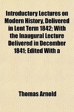 Introductory Lectures on Modern History, Delivered in Lent Term 1842; with the Inaugural Lecture Delivered in December 1841; Edited With