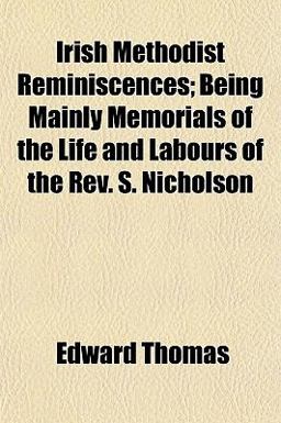 Irish Methodist Reminiscences; Being Mainly Memorials of the Life and Labours of the Rev S Nicholson