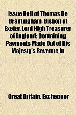 Issue Roll of Thomas de Brantingham, Bishop of Exeter, Lord High Treasurer of England; Containing Payments Made Out of His Majesty's Revenue In