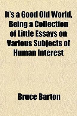 It's a Good Old World, Being a Collection of Little Essays on Various Subjects of Human Interest