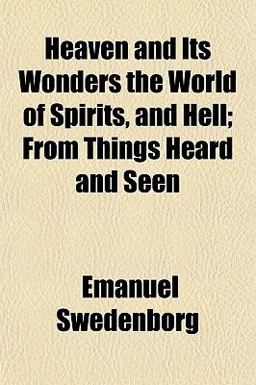 Heaven and Its Wonders the World of Spirits, and Hell; from Things Heard and Seen