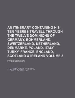An Itinerary Containing His Ten Yeeres Travell Through the Twelve Dominions of Germany, Bohmerland, Sweitzerland, Netherland, Denmarke, Poland